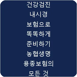 건강검진 내시경 보험으로 똑똑하게 준비하기 농협생명 용종보험의 모든 것