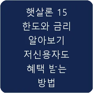 햇살론 15 한도와 금리 알아보기 저신용자도 혜택 받는 방법