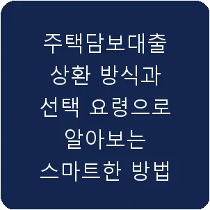 주택담보대출 상환 방식과 선택 요령으로 알아보는 스마트한 방법