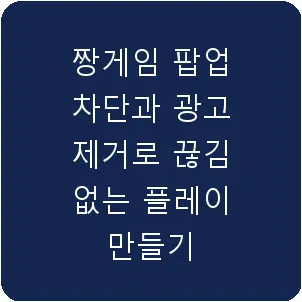 짱게임 팝업 차단과 광고 제거로 끊김 없는 플레이 만들기