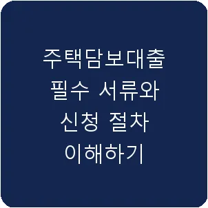 주택담보대출 필수 서류와 신청 절차 이해하기