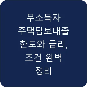무소득자 주택담보대출 한도와 금리, 조건 완벽 정리