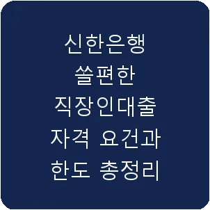 신한은행 쏠편한 직장인대출 자격 요건과 한도 총정리