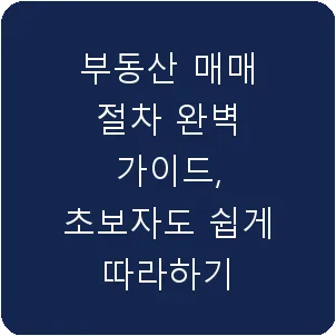 부동산 매매 절차 완벽 가이드, 초보자도 쉽게 따라하기