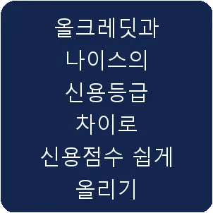 올크레딧과 나이스의 신용등급 차이로 신용점수 쉽게 올리기