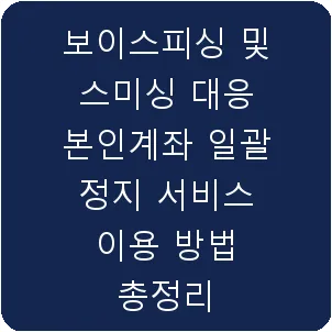 보이스피싱 및 스미싱 대응 본인계좌 일괄 정지 서비스 이용 방법 총정리