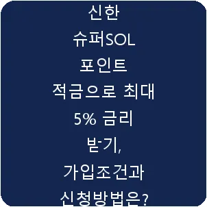 신한 슈퍼SOL 포인트 적금으로 최대 5% 금리 받기, 가입조건과 신청방법은?