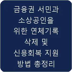 금융권 서민과 소상공인을 위한 연체기록 삭제 및 신용회복 지원 방법 총정리
