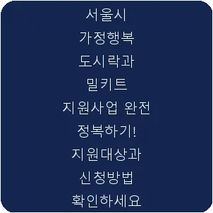 서울시 가정행복 도시락과 밀키트 지원사업 완전 정복하기! 지원대상과 신청방법 확인하세요