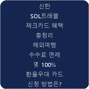 신한 SOL트래블 체크카드 혜택 총정리 해외여행 수수료 면제 및 100% 환율우대 카드 신청 방법은?