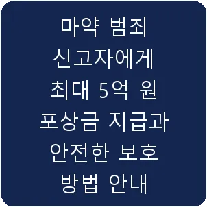 마약 범죄 신고자에게 최대 5억 원 포상금 지급과 안전한 보호 방법 안내