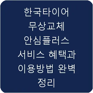 한국타이어 무상교체 안심플러스 서비스 혜택과 이용방법 완벽 정리