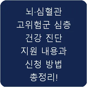 뇌·심혈관 고위험군 심층 건강 진단 지원 내용과 신청 방법 총정리!