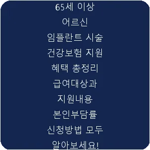 65세 이상 어르신 임플란트 시술 건강보험 지원 혜택 총정리 급여대상과 지원내용 본인부담률 신청방법 모두 알아보세요!