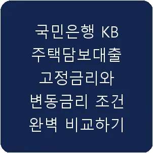 국민은행 KB주택담보대출 고정금리와 변동금리 조건 완벽 비교하기