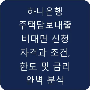 하나은행 주택담보대출 비대면 신청 자격과 조건, 한도 및 금리 완벽 분석