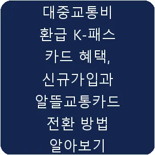 대중교통비 환급 K-패스 카드 혜택, 신규가입과 알뜰교통카드 전환 방법 알아보기
