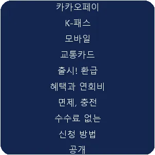 카카오페이 K-패스 모바일 교통카드 출시! 환급 혜택과 연회비 면제, 충전 수수료 없는 신청 방법 공개