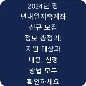 2024년 청년내일저축계좌 신규 모집 정보 총정리! 지원 대상과 내용, 신청 방법 모두 확인하세요