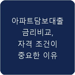 아파트담보대출 금리비교, 자격 조건이 중요한 이유