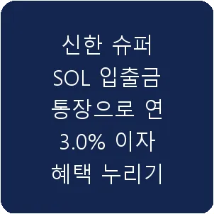 신한 슈퍼 SOL 입출금 통장으로 연 3.0% 이자 혜택 누리기