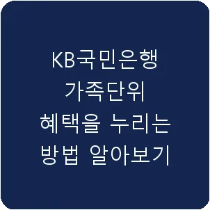 KB국민은행 가족단위 혜택을 누리는 방법 알아보기