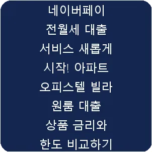 네이버페이 전월세 대출 서비스 새롭게 시작! 아파트 오피스텔 빌라 원룸 대출 상품 금리와 한도 비교하기