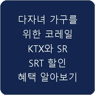 다자녀 가구를 위한 코레일 KTX와 SR SRT 할인 혜택 알아보기