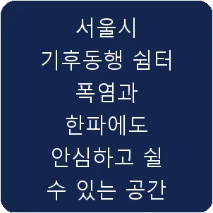 서울시 기후동행 쉼터 폭염과 한파에도 안심하고 쉴 수 있는 공간