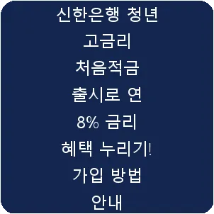 신한은행 청년 고금리 처음적금 출시로 연 8% 금리 혜택 누리기! 가입 방법 안내