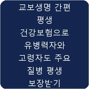 교보생명 간편 평생 건강보험으로 유병력자와 고령자도 주요 질병 평생 보장받기