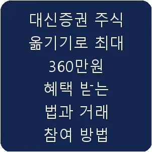 대신증권 주식 옮기기로 최대 360만원 혜택 받는 법과 거래 참여 방법