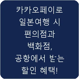 카카오페이로 일본여행 시 편의점과 백화점, 공항에서 받는 할인 혜택!