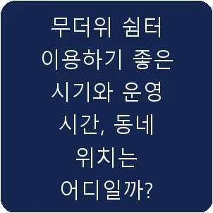 무더위 쉼터 이용하기 좋은 시기와 운영 시간, 동네 위치는 어디일까?
