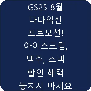 GS25 8월 다다익선 프로모션! 아이스크림, 맥주, 스낵 할인 혜택 놓치지 마세요