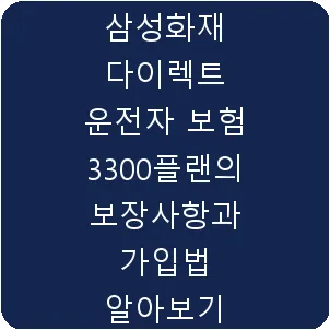 삼성화재 다이렉트 운전자 보험 3300플랜의 보장사항과 가입법 알아보기