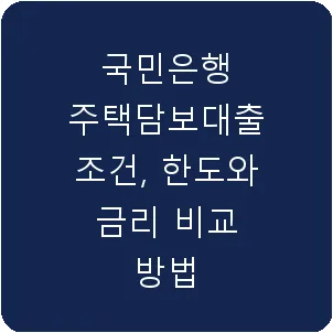 국민은행 주택담보대출 조건, 한도와 금리 비교 방법