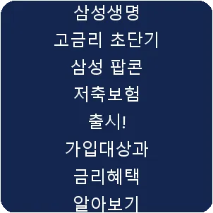 삼성생명 고금리 초단기 삼성 팝콘 저축보험 출시! 가입대상과 금리혜택 알아보기