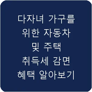 다자녀 가구를 위한 자동차 및 주택 취득세 감면 혜택 알아보기