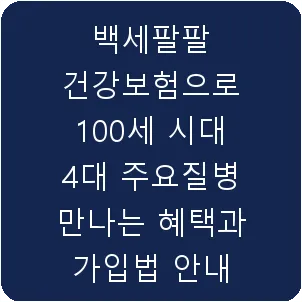 백세팔팔 건강보험으로 100세 시대 4대 주요질병 만나는 혜택과 가입법 안내