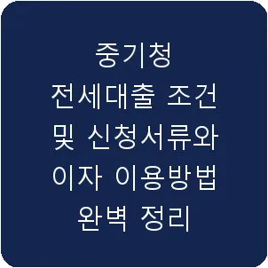 중기청 전세대출 조건 및 신청서류와 이자 이용방법 완벽 정리