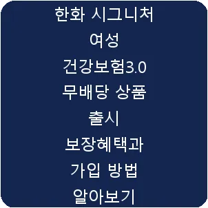 한화 시그니처 여성 건강보험3.0 무배당 상품 출시 보장혜택과 가입 방법 알아보기