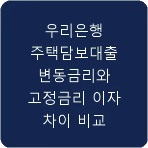 우리은행 주택담보대출 변동금리와 고정금리 이자 차이 비교