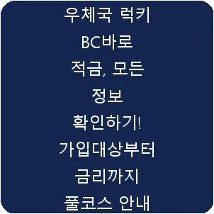 우체국 럭키 BC바로 적금, 모든 정보 확인하기! 가입대상부터 금리까지 풀코스 안내