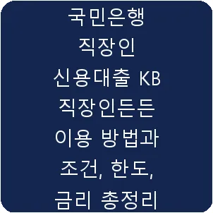 국민은행 직장인 신용대출 KB 직장인든든 이용 방법과 조건, 한도, 금리 총정리