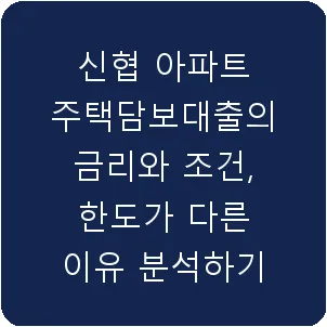 신협 아파트 주택담보대출의 금리와 조건, 한도가 다른 이유 분석하기