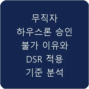 무직자 하우스론 승인 불가 이유와 DSR 적용 기준 분석