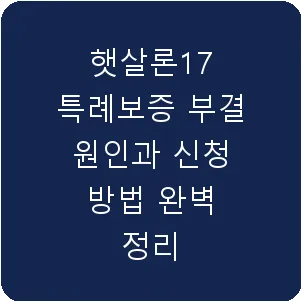 햇살론17 특례보증 부결 원인과 신청 방법 완벽 정리