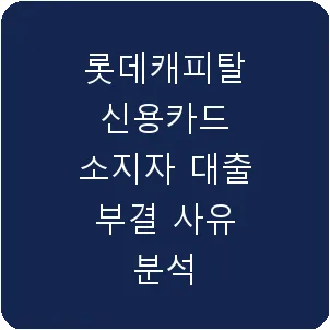 롯데캐피탈 신용카드 소지자 대출 부결 사유 분석