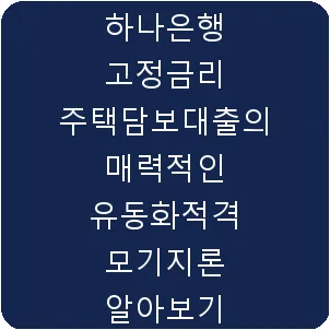 하나은행 고정금리 주택담보대출의 매력적인 유동화적격 모기지론 알아보기